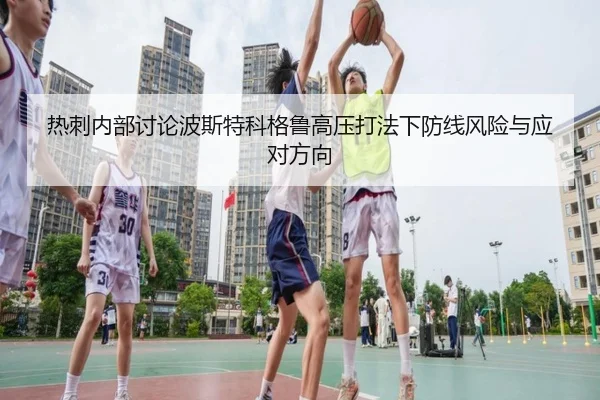 热刺内部讨论波斯特科格鲁高压打法下防线风险与应对方向